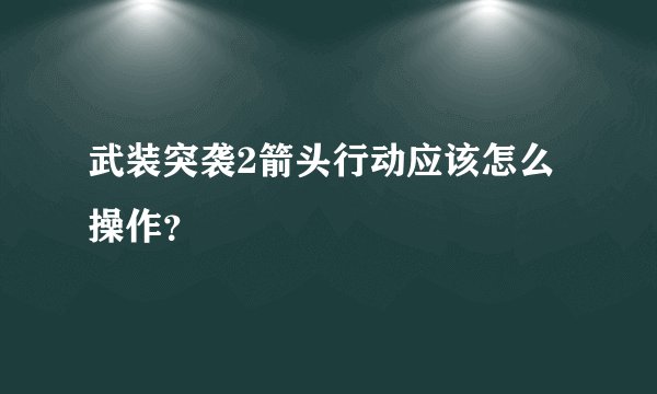 武装突袭2箭头行动应该怎么操作?