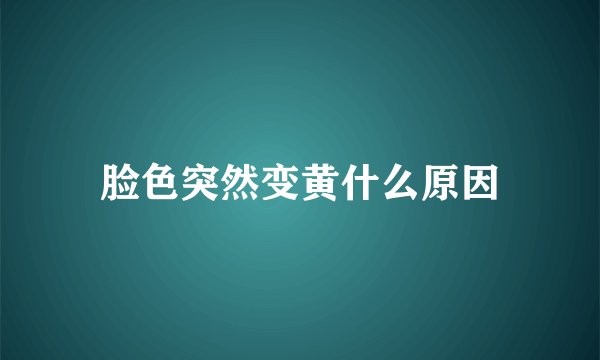 脸色突然变黄什么原因
