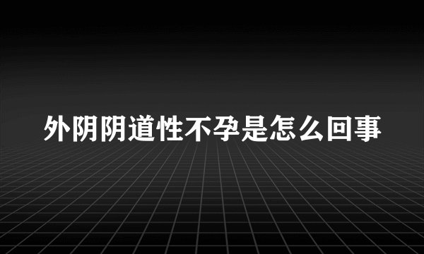 外阴阴道性不孕是怎么回事