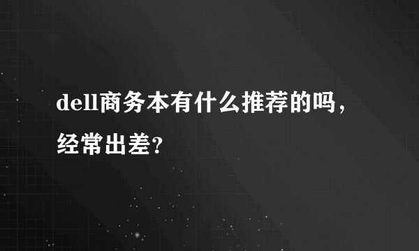 dell商务本有什么推荐的吗,经常出差?