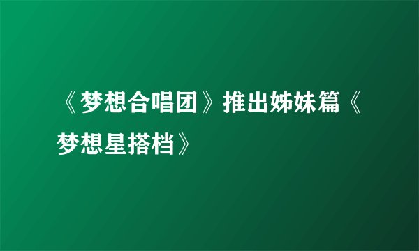 《梦想合唱团》推出姊妹篇《梦想星搭档》