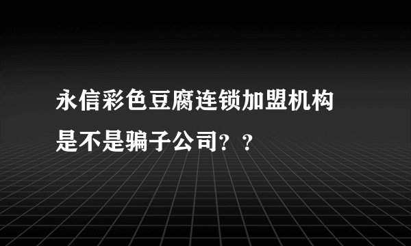永信彩色豆腐连锁加盟机构  是不是骗子公司？？