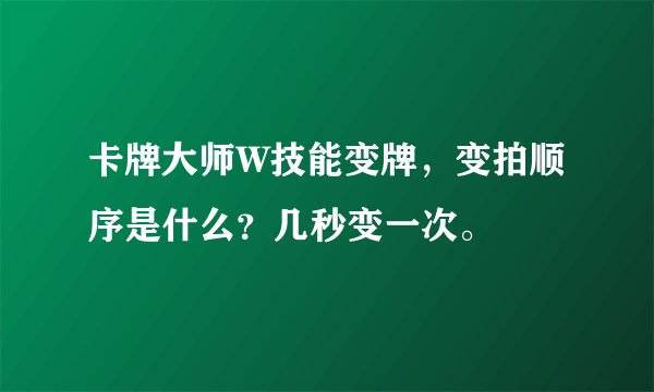 卡牌大师W技能变牌，变拍顺序是什么？几秒变一次。