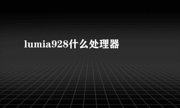 lumia928什么处理器