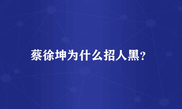 蔡徐坤为什么招人黑？