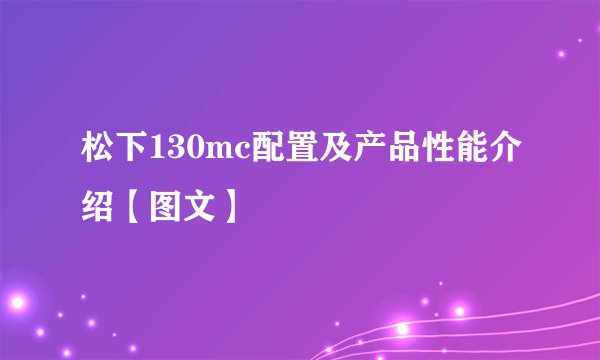 松下130mc配置及产品性能介绍【图文】