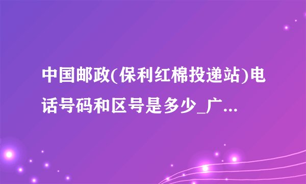 中国邮政(保利红棉投递站)电话号码和区号是多少_广州电话查询