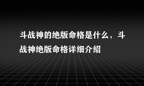 斗战神的绝版命格是什么，斗战神绝版命格详细介绍