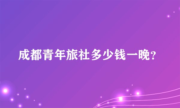 成都青年旅社多少钱一晚？