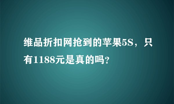 维品折扣网抢到的苹果5S，只有1188元是真的吗？