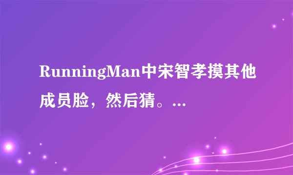 RunningMan中宋智孝摸其他成员脸，然后猜。是哪一期？