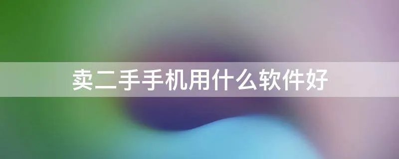 卖二手手机用什么软件好