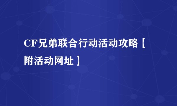 CF兄弟联合行动活动攻略【附活动网址】