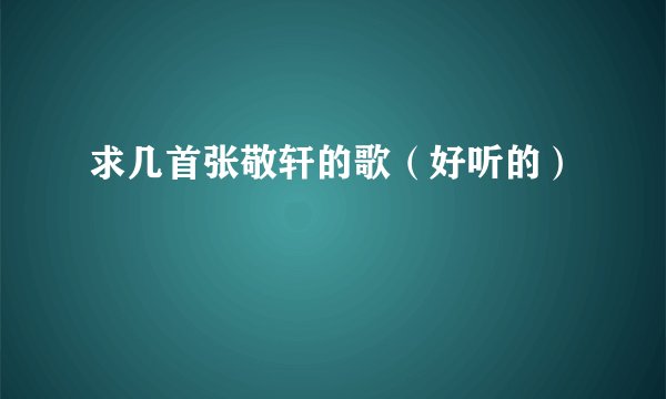 求几首张敬轩的歌（好听的）