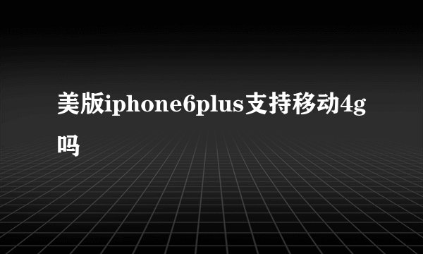 美版iphone6plus支持移动4g吗