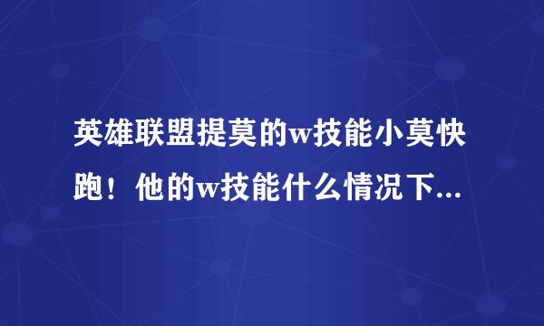英雄联盟提莫的w技能小莫快跑！他的w技能什么情况下会失效！什么最近5秒内受攻击就解除！不懂啊！求大