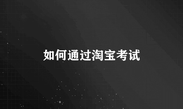 如何通过淘宝考试