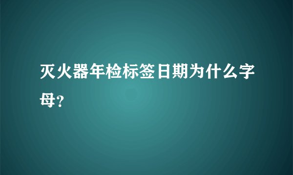 灭火器年检标签日期为什么字母？