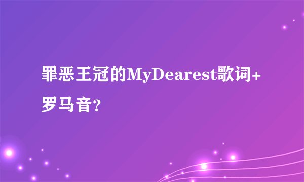 罪恶王冠的MyDearest歌词+罗马音？