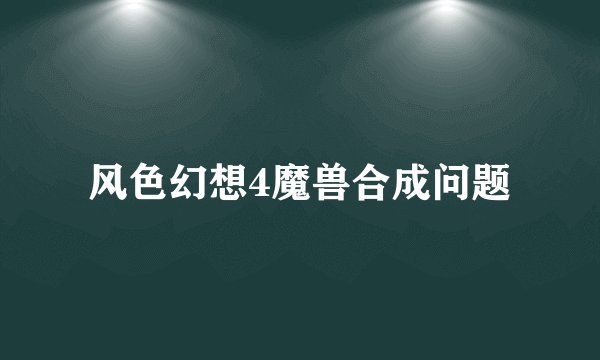 风色幻想4魔兽合成问题