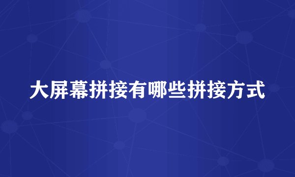 大屏幕拼接有哪些拼接方式