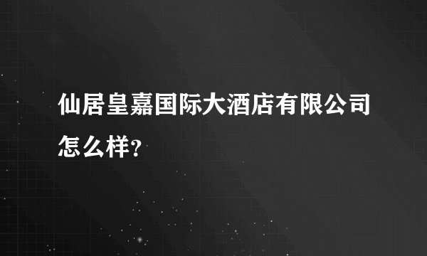 仙居皇嘉国际大酒店有限公司怎么样?