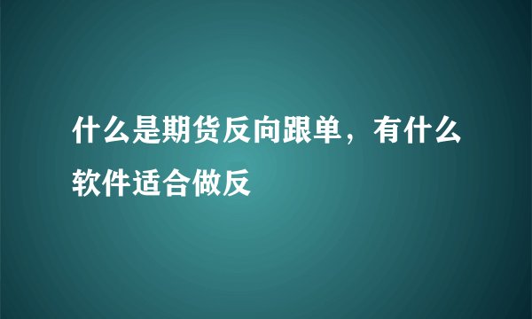 什么是期货反向跟单，有什么软件适合做反