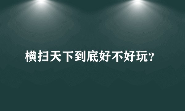 横扫天下到底好不好玩？