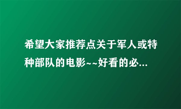 希望大家推荐点关于军人或特种部队的电影~~好看的必定追加分数