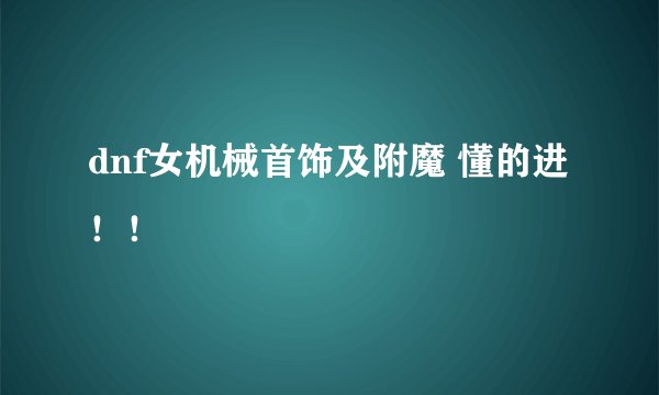 dnf女机械首饰及附魔 懂的进！！
