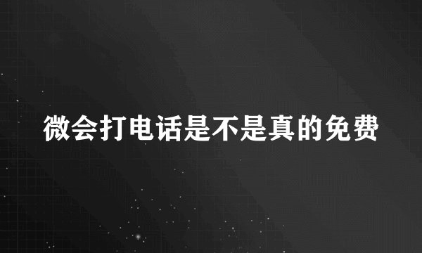微会打电话是不是真的免费