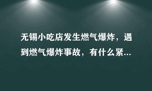 无锡小吃店发生燃气爆炸,遇到燃气爆炸事故,有什么紧急求生之法?