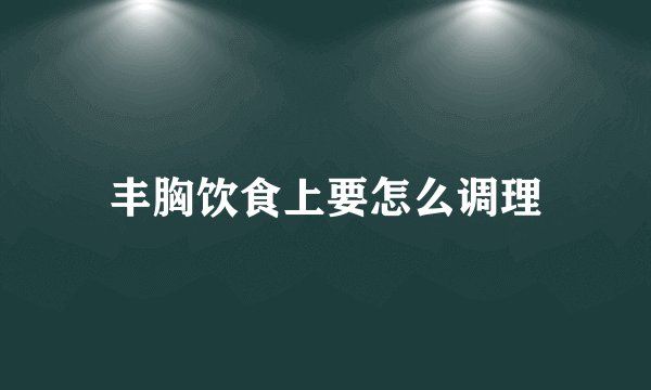 丰胸饮食上要怎么调理