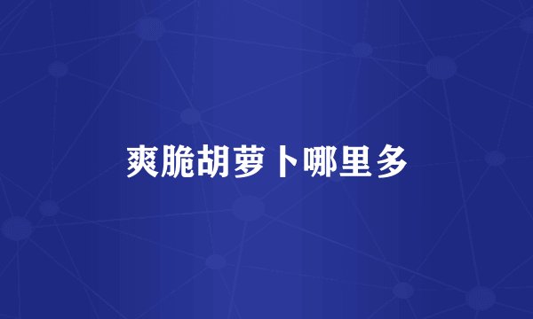 爽脆胡萝卜哪里多