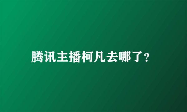 腾讯主播柯凡去哪了？