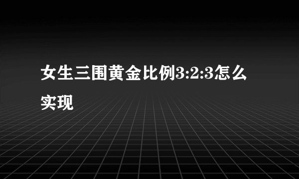 女生三围黄金比例3:2:3怎么实现