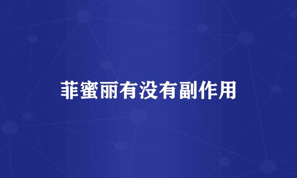 菲蜜丽有没有副作用