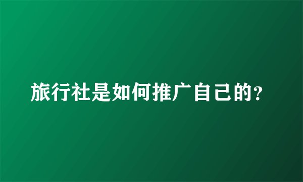 旅行社是如何推广自己的？