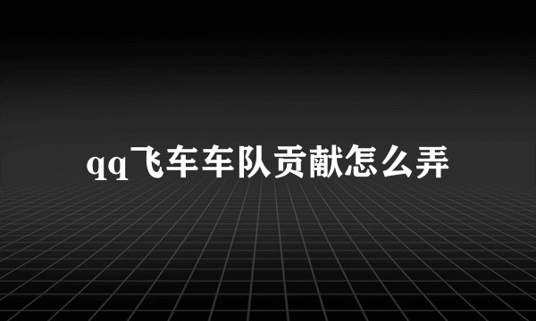 qq飞车车队贡献怎么弄