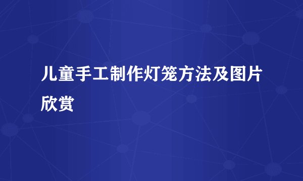 儿童手工制作灯笼方法及图片欣赏