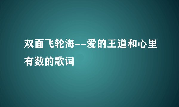 双面飞轮海--爱的王道和心里有数的歌词