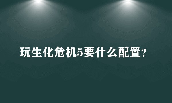 玩生化危机5要什么配置？
