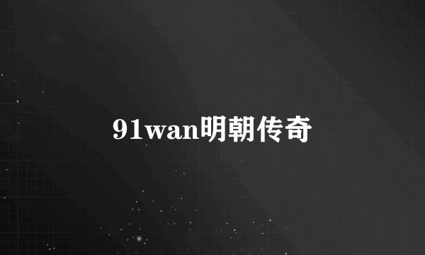91wan明朝传奇