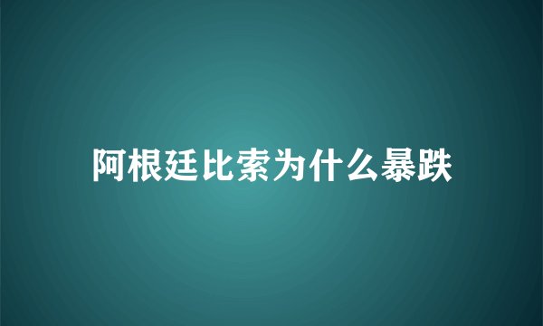 阿根廷比索为什么暴跌