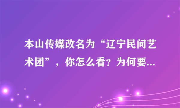 本山传媒改名为“辽宁民间艺术团”,你怎么看?为何要改名呢?