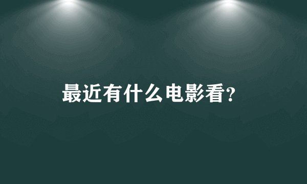 最近有什么电影看？