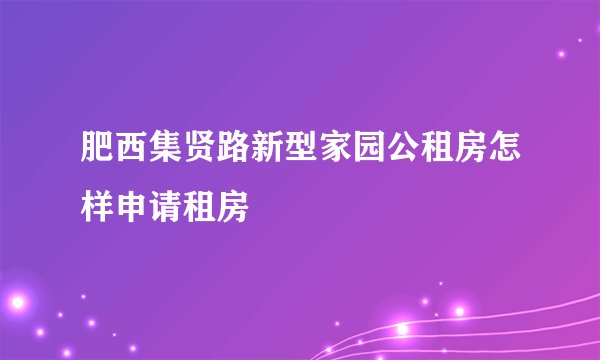 肥西集贤路新型家园公租房怎样申请租房