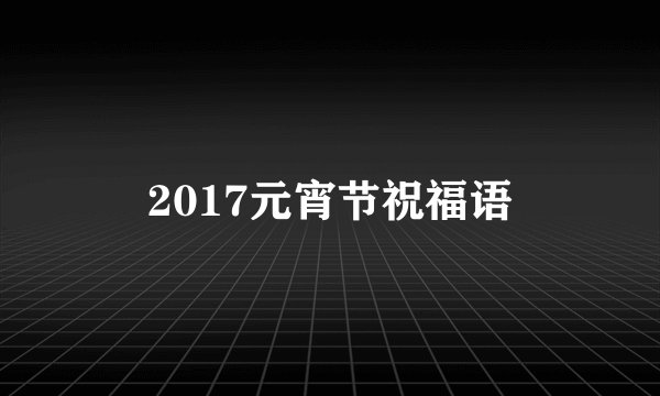 2017元宵节祝福语