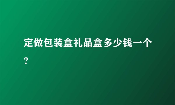 定做包装盒礼品盒多少钱一个？