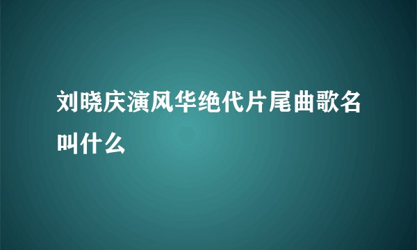 刘晓庆演风华绝代片尾曲歌名叫什么